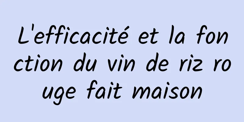 L'efficacité et la fonction du vin de riz rouge fait maison