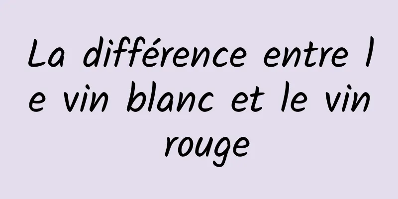 La différence entre le vin blanc et le vin rouge