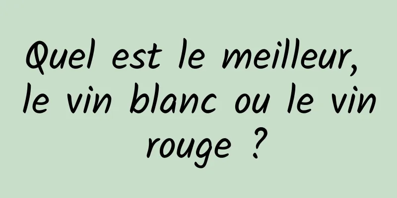 Quel est le meilleur, le vin blanc ou le vin rouge ?