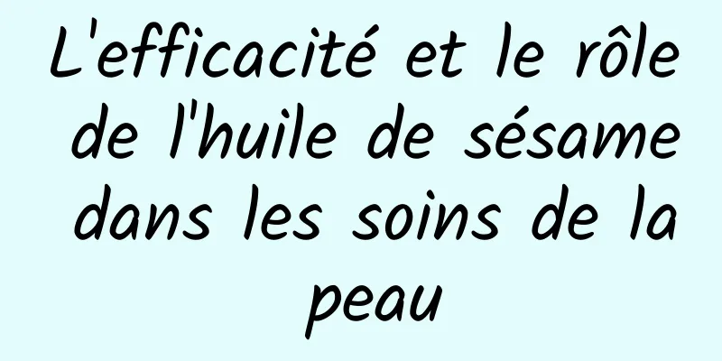 L'efficacité et le rôle de l'huile de sésame dans les soins de la peau