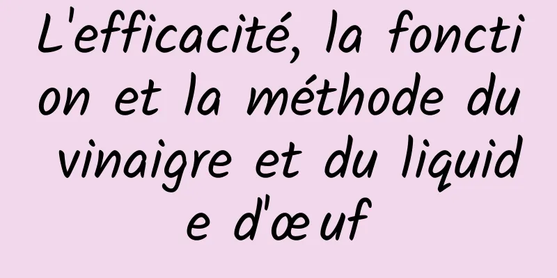 L'efficacité, la fonction et la méthode du vinaigre et du liquide d'œuf