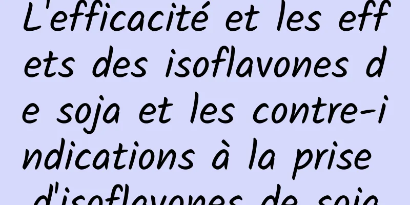 L'efficacité et les effets des isoflavones de soja et les contre-indications à la prise d'isoflavones de soja