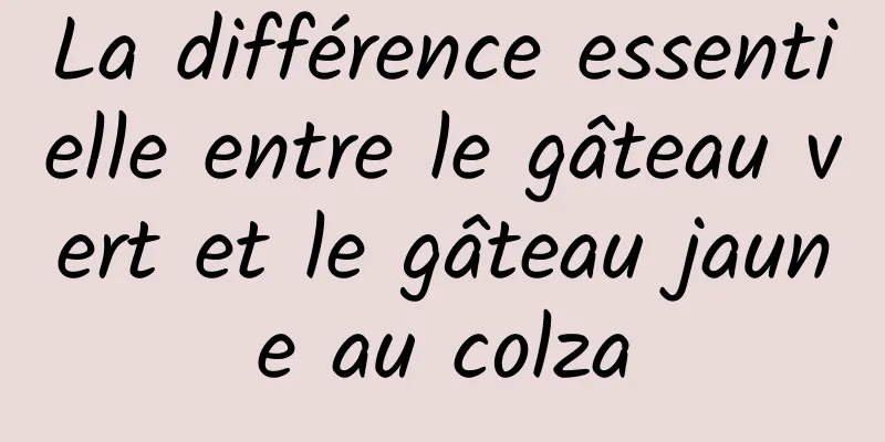 La différence essentielle entre le gâteau vert et le gâteau jaune au colza