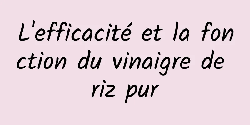 L'efficacité et la fonction du vinaigre de riz pur