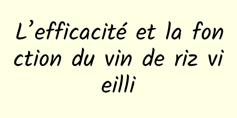 L’efficacité et la fonction du vin de riz vieilli