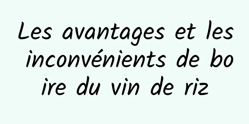 Les avantages et les inconvénients de boire du vin de riz