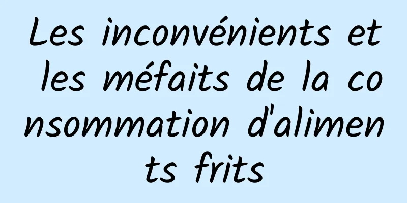 Les inconvénients et les méfaits de la consommation d'aliments frits