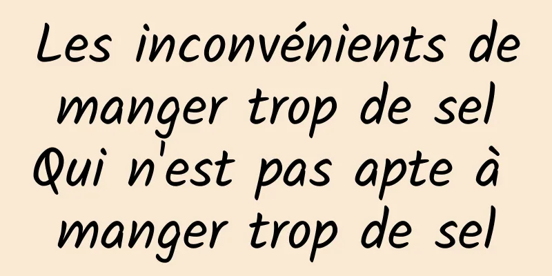 Les inconvénients de manger trop de sel Qui n'est pas apte à manger trop de sel