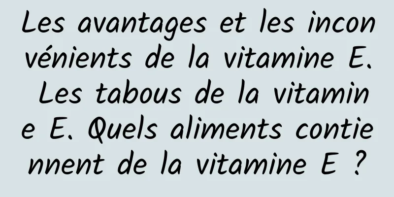 Les avantages et les inconvénients de la vitamine E. Les tabous de la vitamine E. Quels aliments contiennent de la vitamine E ?