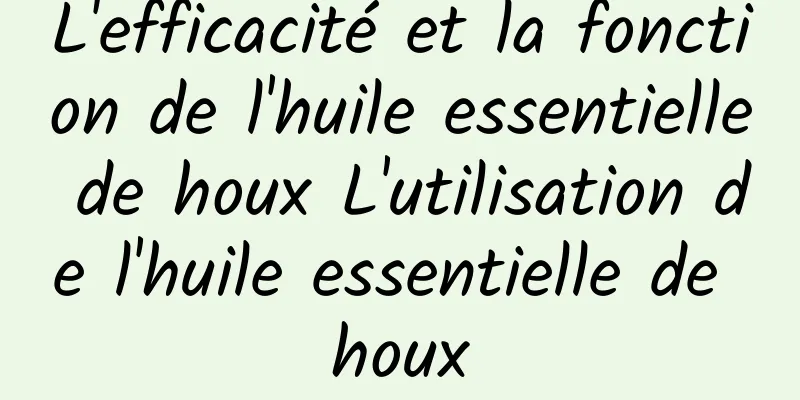 L'efficacité et la fonction de l'huile essentielle de houx L'utilisation de l'huile essentielle de houx