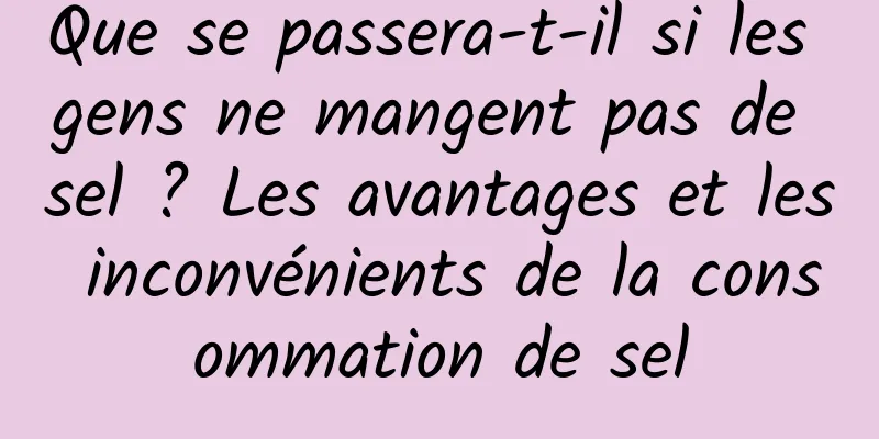 Que se passera-t-il si les gens ne mangent pas de sel ? Les avantages et les inconvénients de la consommation de sel