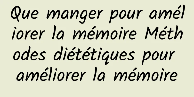 Que manger pour améliorer la mémoire Méthodes diététiques pour améliorer la mémoire