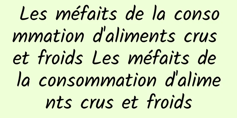 Les méfaits de la consommation d'aliments crus et froids Les méfaits de la consommation d'aliments crus et froids