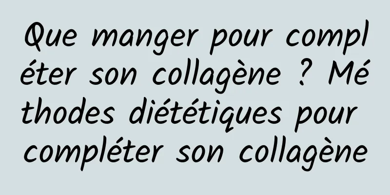 Que manger pour compléter son collagène ? Méthodes diététiques pour compléter son collagène