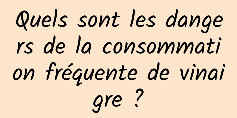 Quels sont les dangers de la consommation fréquente de vinaigre ?