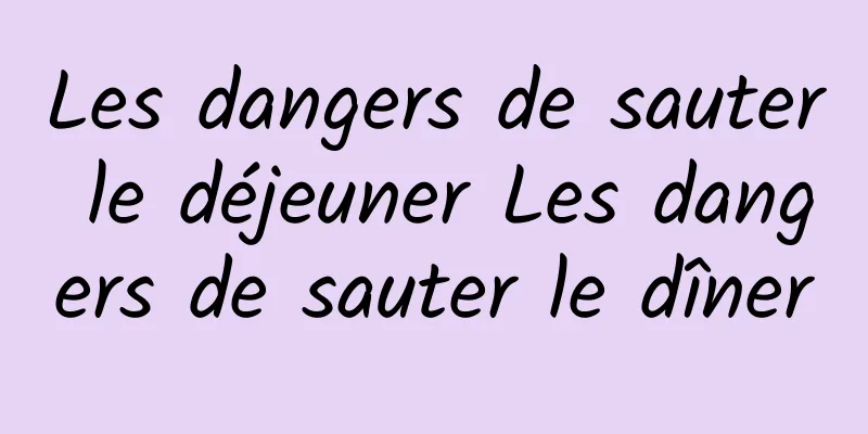 Les dangers de sauter le déjeuner Les dangers de sauter le dîner