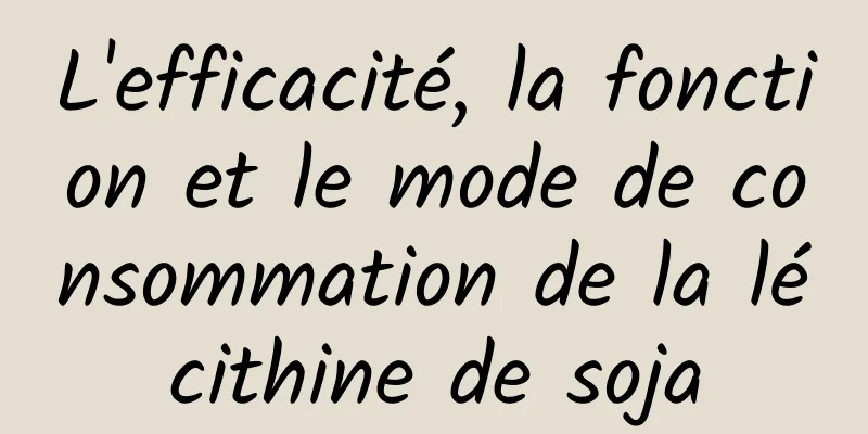 L'efficacité, la fonction et le mode de consommation de la lécithine de soja