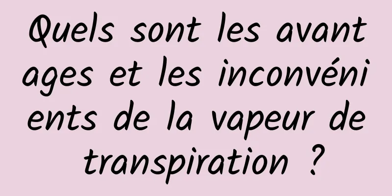 Quels sont les avantages et les inconvénients de la vapeur de transpiration ?