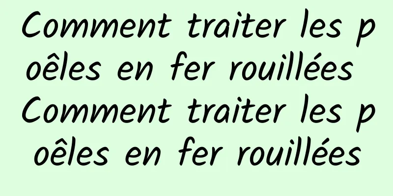 Comment traiter les poêles en fer rouillées Comment traiter les poêles en fer rouillées