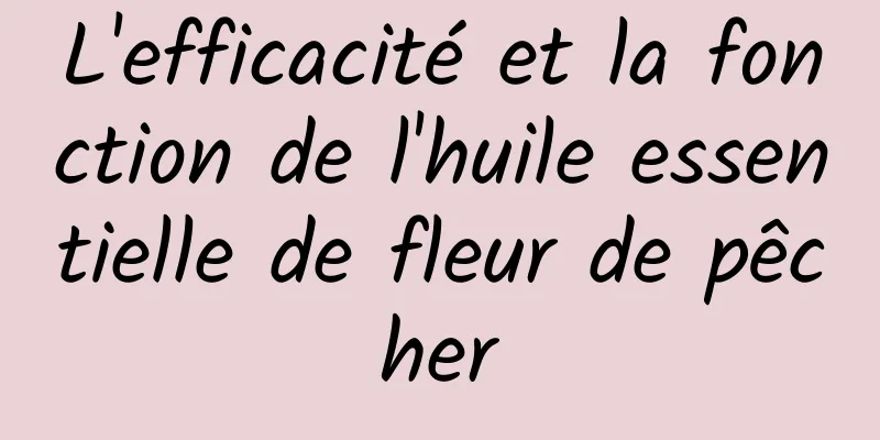 L'efficacité et la fonction de l'huile essentielle de fleur de pêcher