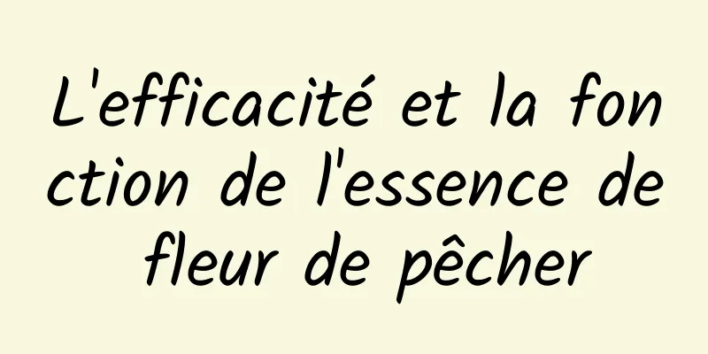 L'efficacité et la fonction de l'essence de fleur de pêcher