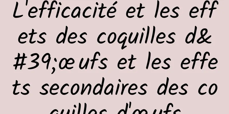 L'efficacité et les effets des coquilles d'œufs et les effets secondaires des coquilles d'œufs