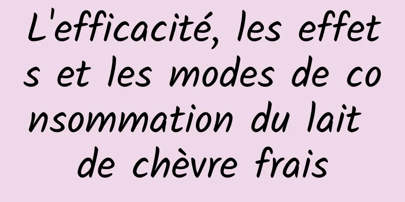 L'efficacité, les effets et les modes de consommation du lait de chèvre frais