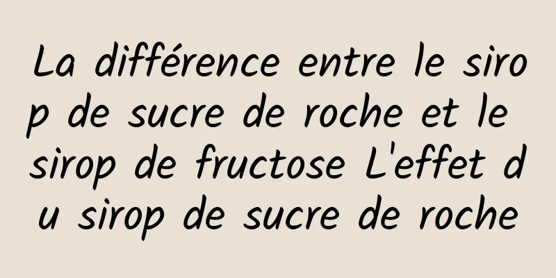 La différence entre le sirop de sucre de roche et le sirop de fructose L'effet du sirop de sucre de roche