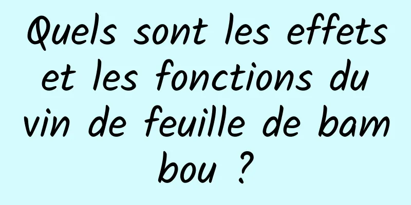 Quels sont les effets et les fonctions du vin de feuille de bambou ?