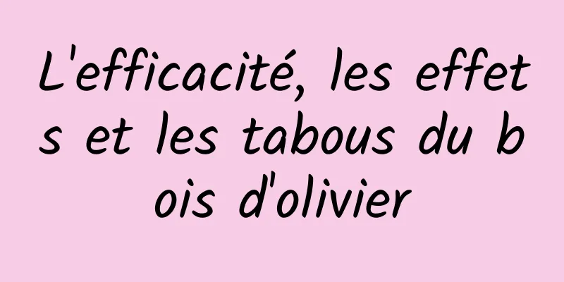 L'efficacité, les effets et les tabous du bois d'olivier