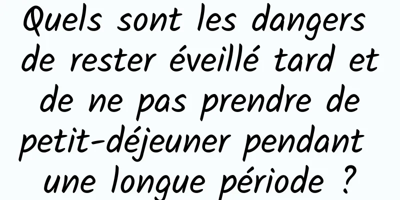 Quels sont les dangers de rester éveillé tard et de ne pas prendre de petit-déjeuner pendant une longue période ?