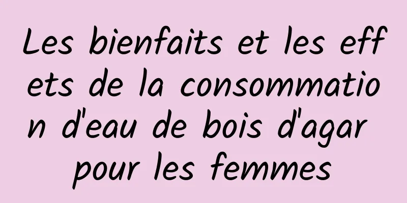 Les bienfaits et les effets de la consommation d'eau de bois d'agar pour les femmes