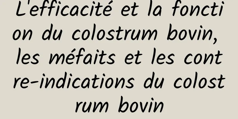 L'efficacité et la fonction du colostrum bovin, les méfaits et les contre-indications du colostrum bovin