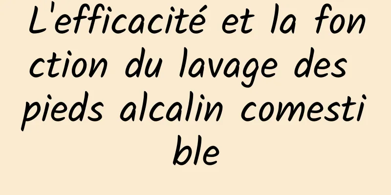 L'efficacité et la fonction du lavage des pieds alcalin comestible