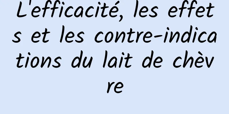 L'efficacité, les effets et les contre-indications du lait de chèvre