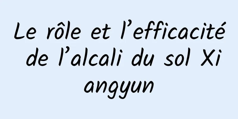 Le rôle et l’efficacité de l’alcali du sol Xiangyun