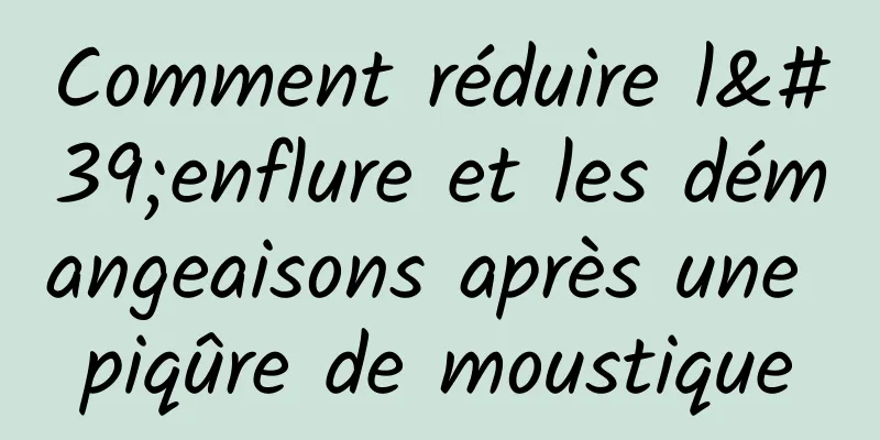 Comment réduire l'enflure et les démangeaisons après une piqûre de moustique