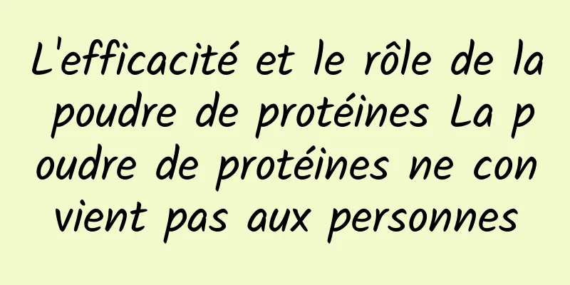 L'efficacité et le rôle de la poudre de protéines La poudre de protéines ne convient pas aux personnes