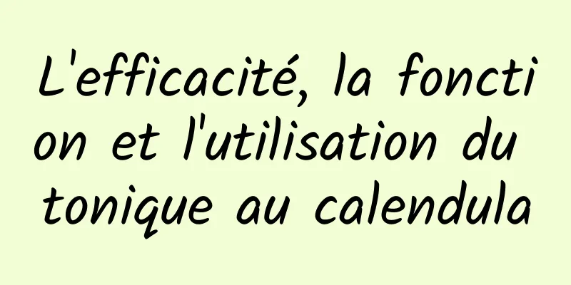 L'efficacité, la fonction et l'utilisation du tonique au calendula