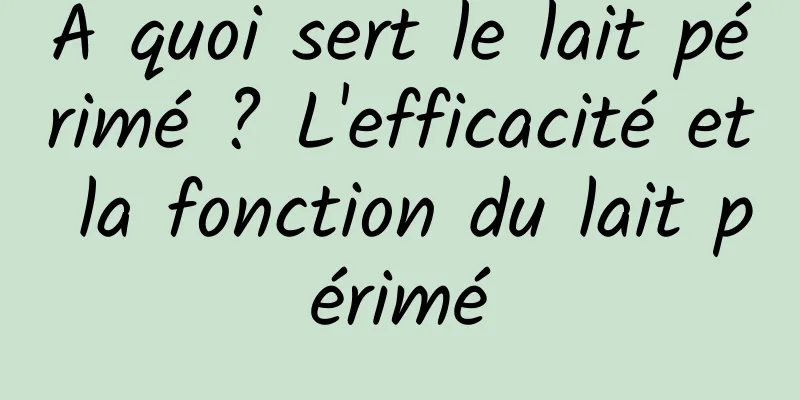 À quoi sert le lait périmé ? L'efficacité et la fonction du lait périmé