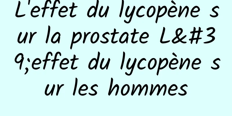 L'effet du lycopène sur la prostate L'effet du lycopène sur les hommes