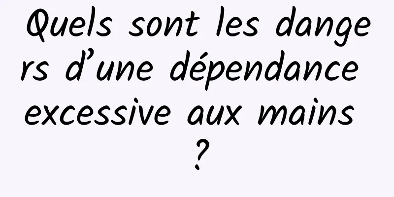 Quels sont les dangers d’une dépendance excessive aux mains ?