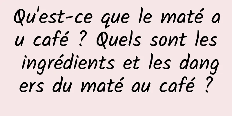 Qu'est-ce que le maté au café ? Quels sont les ingrédients et les dangers du maté au café ?