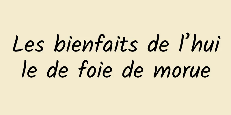 Les bienfaits de l’huile de foie de morue