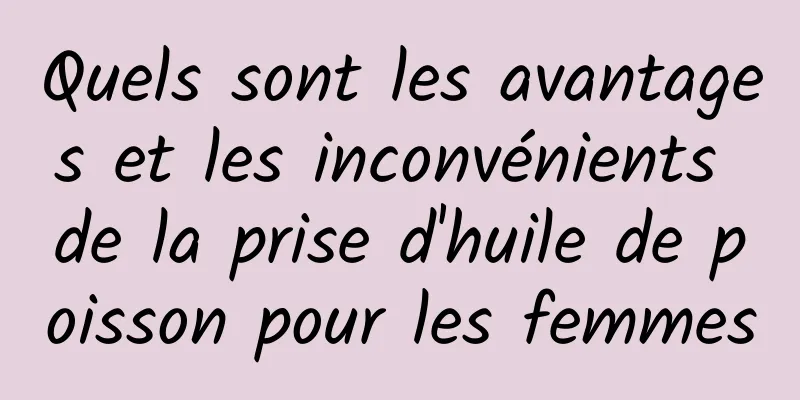 Quels sont les avantages et les inconvénients de la prise d'huile de poisson pour les femmes