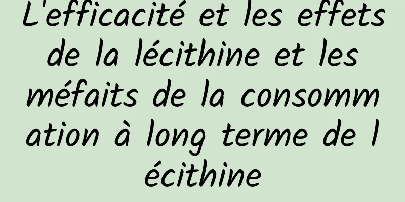 L'efficacité et les effets de la lécithine et les méfaits de la consommation à long terme de lécithine