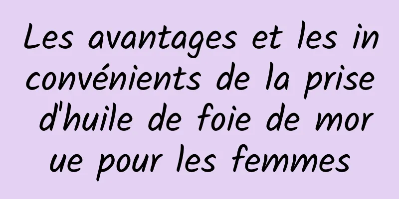 Les avantages et les inconvénients de la prise d'huile de foie de morue pour les femmes