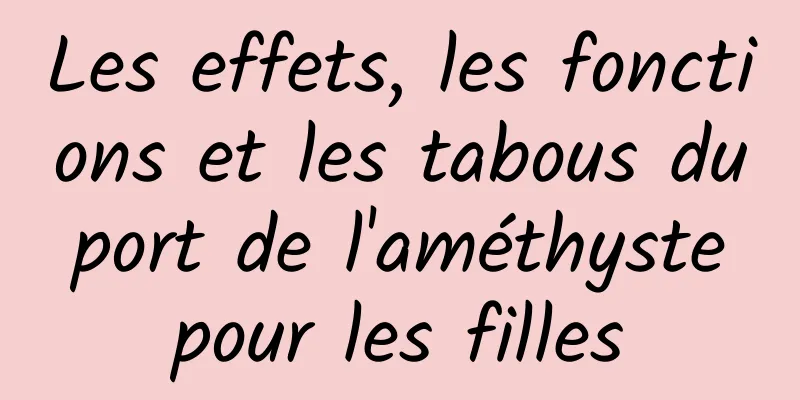 Les effets, les fonctions et les tabous du port de l'améthyste pour les filles