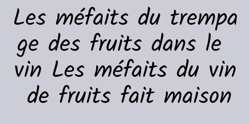 Les méfaits du trempage des fruits dans le vin Les méfaits du vin de fruits fait maison