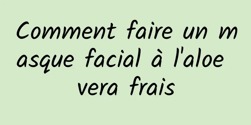 Comment faire un masque facial à l'aloe vera frais